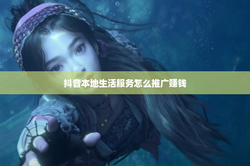 抖音本地生活服务怎么推广赚钱