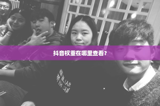 抖音权重在哪里查看？