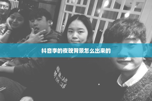 抖音李的夜晚背景怎么出来的