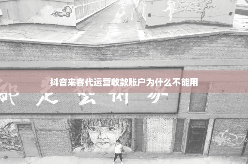 抖音来客代运营收款账户为什么不能用