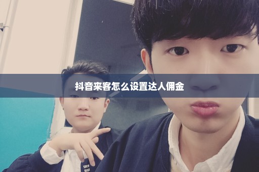抖音来客怎么设置达人佣金