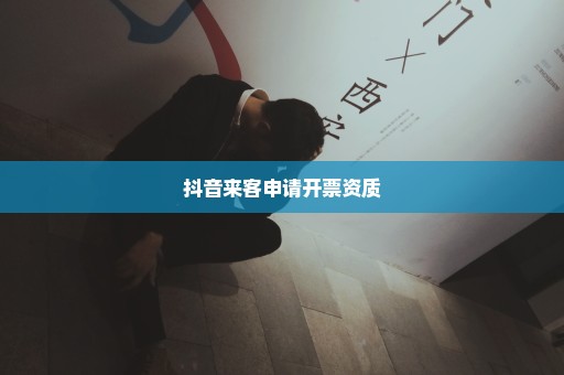 抖音来客申请开票资质
