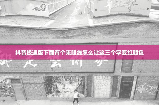 抖音极速版下面有个来赚线怎么让这三个字变红颜色