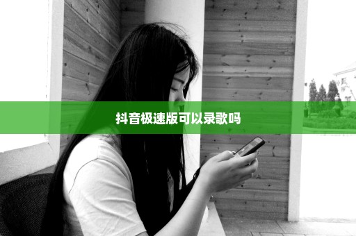 抖音极速版可以录歌吗