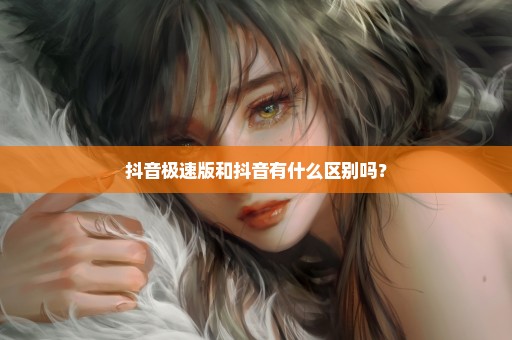 抖音极速版和抖音有什么区别吗？