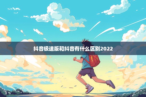 抖音极速版和抖音有什么区别2022