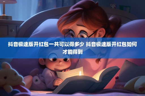 抖音极速版开红包一共可以得多少 抖音极速版开红包如何才能得到