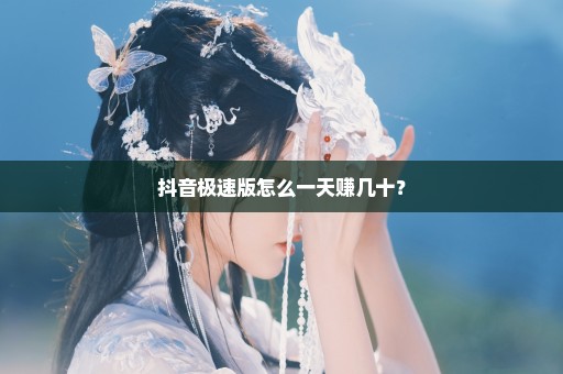 抖音极速版怎么一天赚几十？