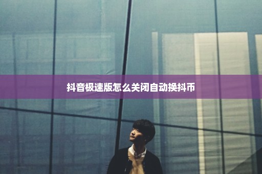 抖音极速版怎么关闭自动换抖币