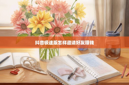 抖音极速版怎样邀请好友赚钱