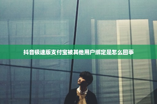 抖音极速版支付宝被其他用户绑定是怎么回事