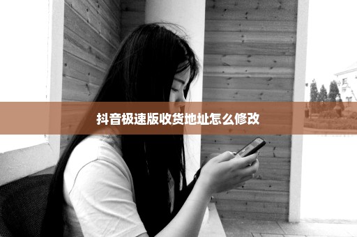 抖音极速版收货地址怎么修改
