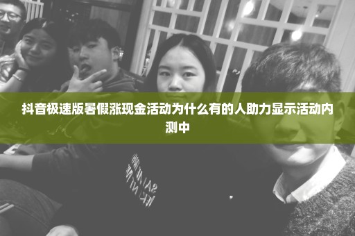抖音极速版暑假涨现金活动为什么有的人助力显示活动内测中