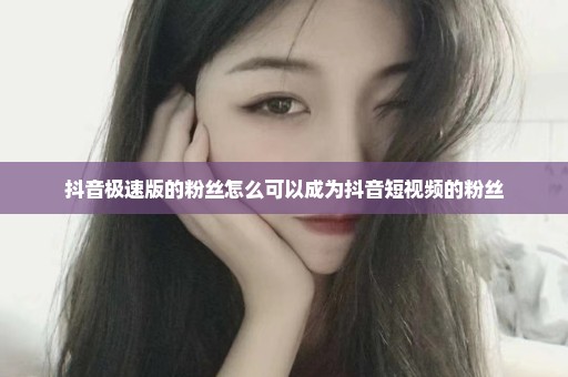抖音极速版的粉丝怎么可以成为抖音短视频的粉丝