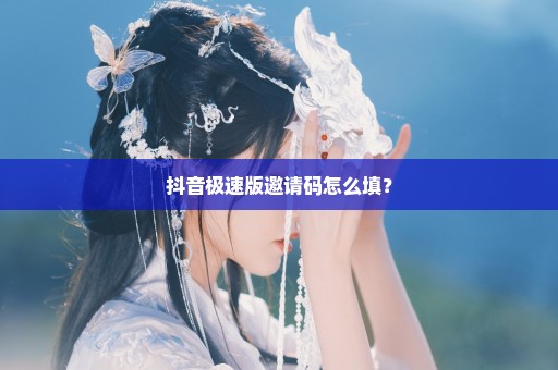 抖音极速版邀请码怎么填？