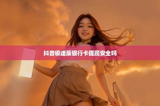 抖音极速版银行卡提现安全吗