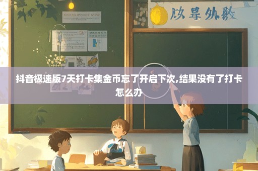 抖音极速版7天打卡集金币忘了开启下次,结果没有了打卡怎么办