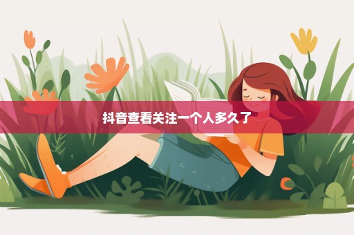 抖音查看关注一个人多久了
