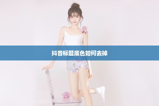抖音标题底色如何去掉