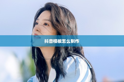 抖音模板怎么制作