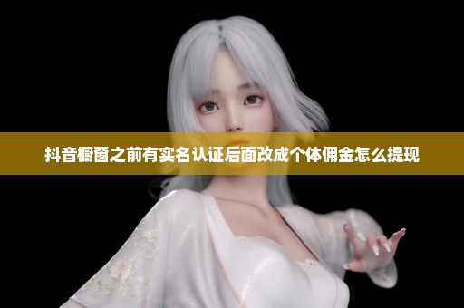 抖音橱窗之前有实名认证后面改成个体佣金怎么提现