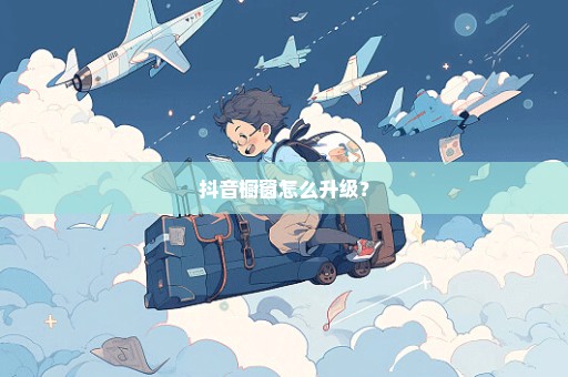 抖音橱窗怎么升级？