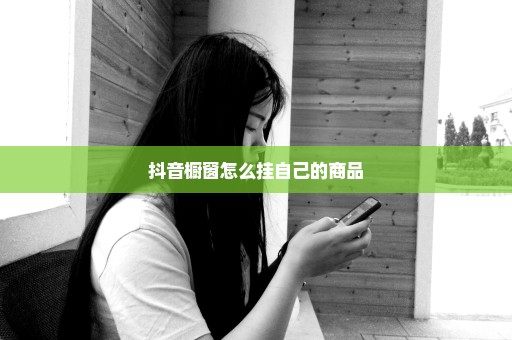 抖音橱窗怎么挂自己的商品
