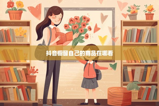 抖音橱窗自己的商品在哪看