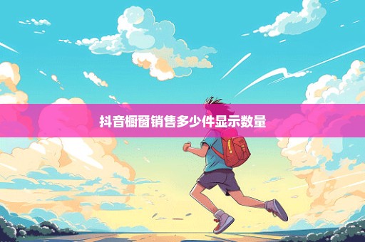 抖音橱窗销售多少件显示数量