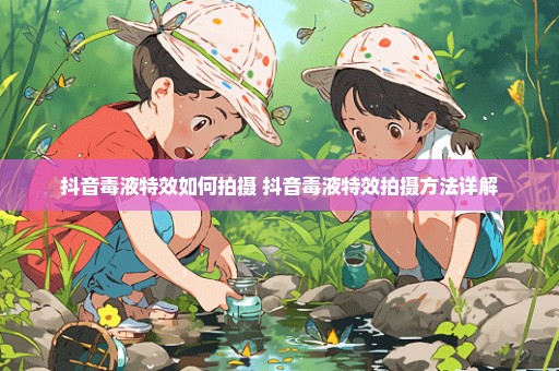 抖音毒液特效如何拍摄 抖音毒液特效拍摄方法详解