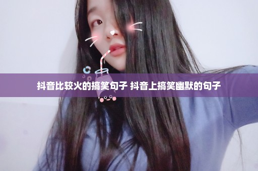 抖音比较火的搞笑句子 抖音上搞笑幽默的句子