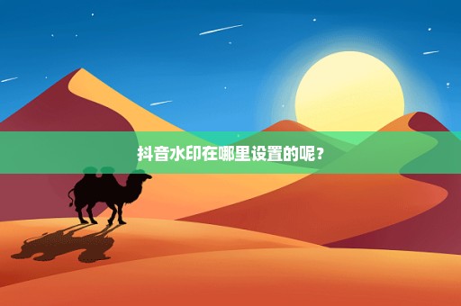 抖音水印在哪里设置的呢？