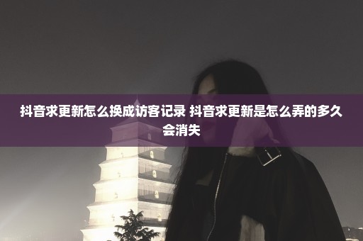 抖音求更新怎么换成访客记录 抖音求更新是怎么弄的多久会消失