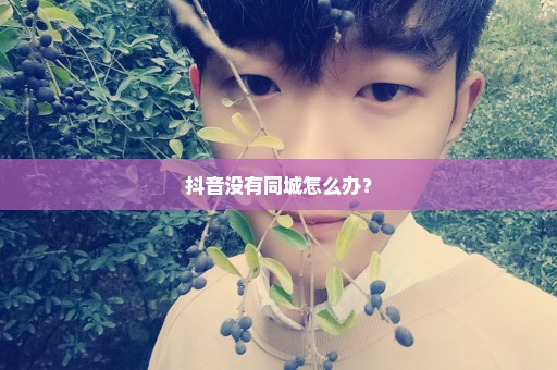 抖音没有同城怎么办？