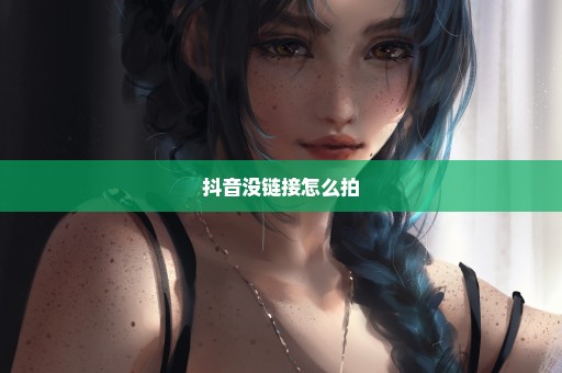 抖音没链接怎么拍