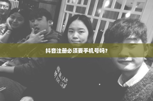 抖音注册必须要手机号吗？