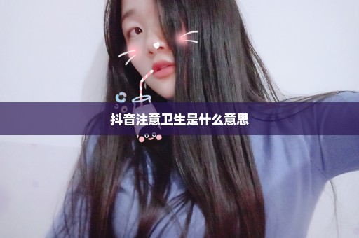 抖音注意卫生是什么意思