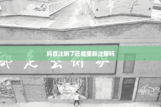 抖音注销了还能重新注册吗