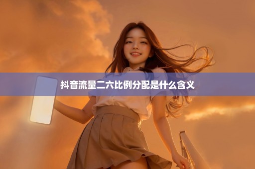 抖音流量二六比例分配是什么含义