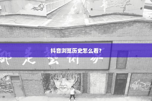 抖音浏览历史怎么看？