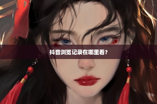 抖音浏览记录在哪里看？