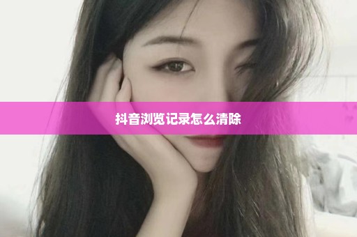 抖音浏览记录怎么清除