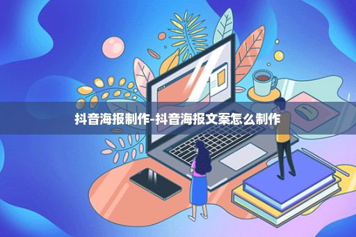 抖音海报制作-抖音海报文案怎么制作