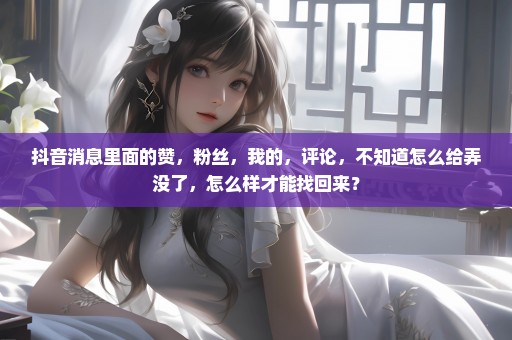 抖音消息里面的赞，粉丝，我的，评论，不知道怎么给弄没了，怎么样才能找回来？