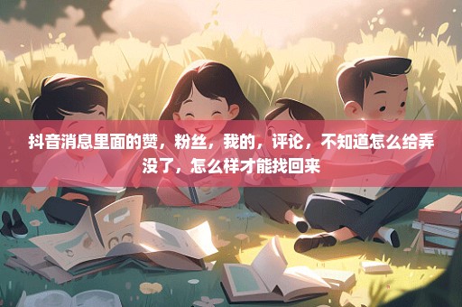 抖音消息里面的赞，粉丝，我的，评论，不知道怎么给弄没了，怎么样才能找回来