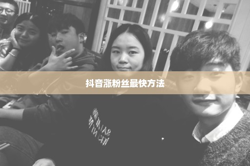 抖音涨粉丝最快方法