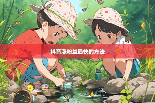 抖音涨粉丝最快的方法