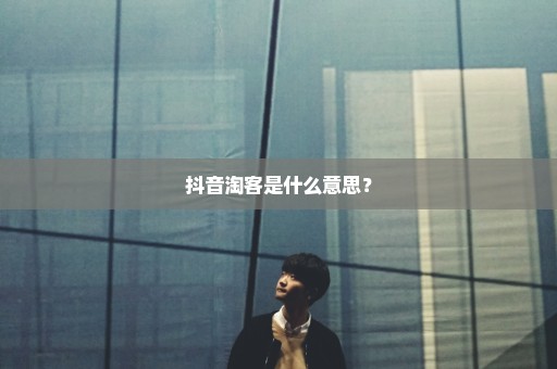 抖音淘客是什么意思？