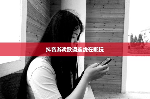 抖音游戏歌词连线在哪玩