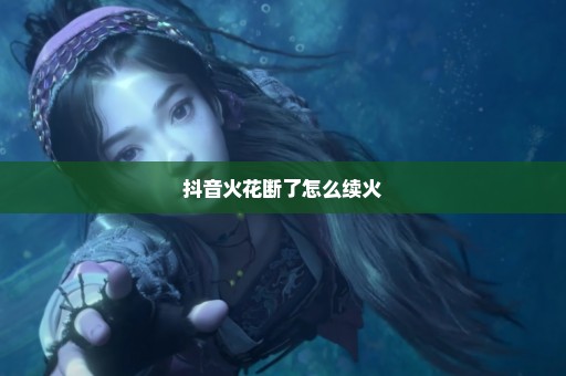 抖音火花断了怎么续火